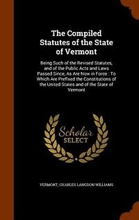 the Compiled Statutes of State Vermont: Being Such Revised Statutes, and Public Acts Laws Passed Since, As Are Now For