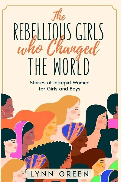 The Rebellious Girls who Changed the World: Stories of Intrepid Women for Girls and Boys