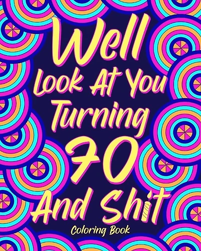 Well Look at You Turning 70 and Shit: Coloring Books for Adults, Sarcasm Quotes Coloring Book