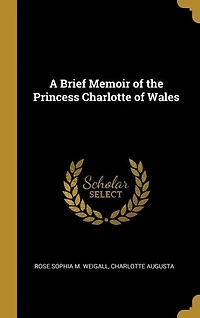 A Brief Memoir of the Princess Charlotte of Wales