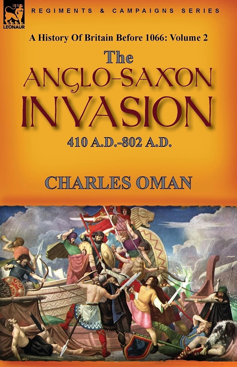 A History of Britain Before 1066: Volume 2-The Anglo-Saxon Invasion: 410 A.D.-802 A.D
