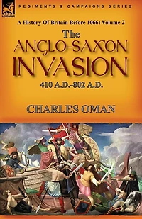 A History of Britain Before 1066: Volume 2-The Anglo-Saxon Invasion: 410 A.D.-802 A.D