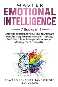 Master Emotional Intelligence: 7 Books in 1: Emotional Intelligence, How to Analyze People, Cognitive Behavioral Therapy, Self-Discipline, Manipulation, Anger Management, Empath