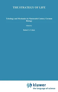 The Strategy of Life: Teleology and Mechanics Nineteenth Century German Biology