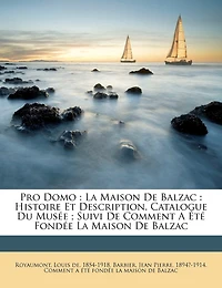 Pro Domo: La Maison De Balzac: Histoire Et Description, Catalogue Du Musée; Suivi De Comment A Été Fondée La Maison De Balzac