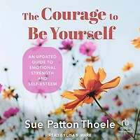 The Courage to Be Yourself: An Updated Guide Emotional Strength and Self-Esteem