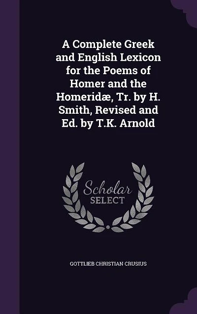 A Complete Greek and English Lexicon for the Poems of Homer and the Homeridæ, Tr. by H. Smith