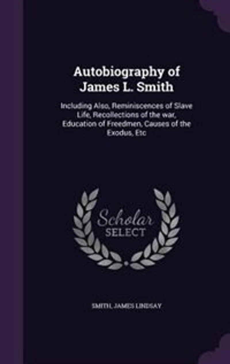 Autobiography of James L. Smith: Including Also, Reminiscences of Slave Life, Recollections of the war, Education of Freedmen, Cause