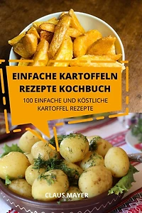 Einfache Kartoffeln Rezepte Kochbuch: 100 Einfache Und Köstliche Kartoffelrezepte