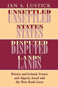 Unsettled States, Disputed Lands: Britain and Ireland, France Algeria, Israel the West Bank-Gaza