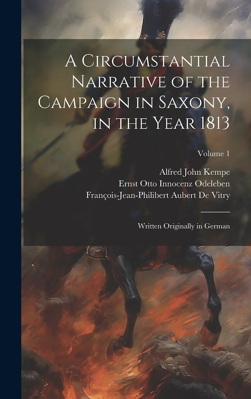 A Circumstantial Narrative of the Campaign in Saxony, in the Year 1813: Written Originally in German; Volume 1