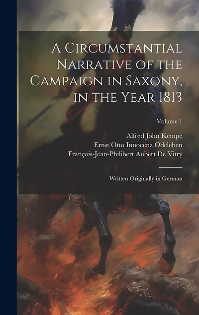 A Circumstantial Narrative of the Campaign in Saxony, in the Year 1813: Written Originally in German; Volume 1