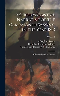 A Circumstantial Narrative of the Campaign in Saxony, in the Year 1813: Written Originally in German; Volume 1
