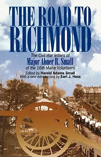 The Road to Richmond: Civil War Letters Of Major Abner R. Small 16th Maine Volunteers.
