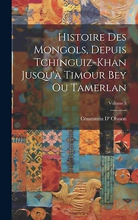 Histoire Des Mongols, Depuis Tchinguiz-Khan Jusqu'à Timour Bey Ou Tamerlan; Volume 3