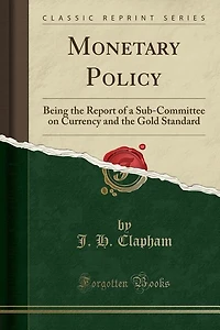 Monetary Policy: Being the Report of a Sub-Committee on Currency and Gold Standard (Classic Reprint)