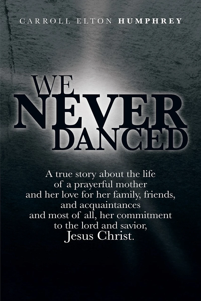 We Never Danced: (A True Story about the Life of a Prayerful Mother and Her Love for Family, Friends, Acquaintances And, Most O