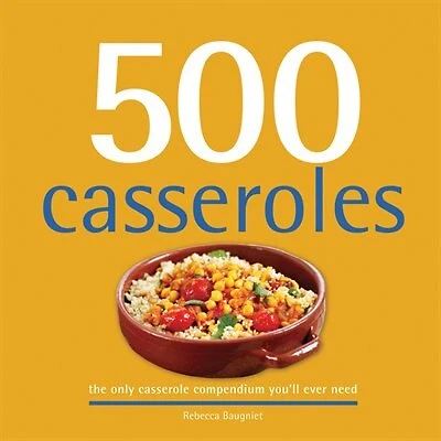 500 Casseroles: The Only Casserole Compendium You’ll Ever Need