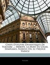 Chefs-D'oeuvre Dramatiques De Voltaire ...: Mérope. La Mort De César. Sémiramis. Nanine; Ou, Le Préjugé Vaincu