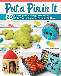 Put a Pin It: 20 Quilting and Sewing Lessons for Cute Pincushions Scrappy Softies