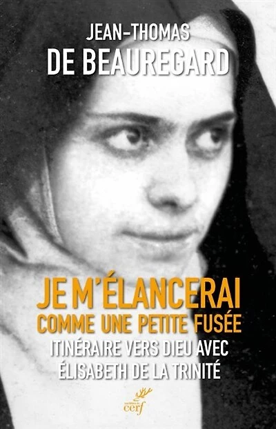 Je m'élancerai comme une petite fusée: itinéraire vers Dieu avec Elisabeth de la Trinité