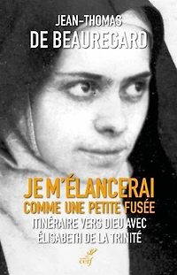 Je m'élancerai comme une petite fusée: itinéraire vers Dieu avec Elisabeth de la Trinité