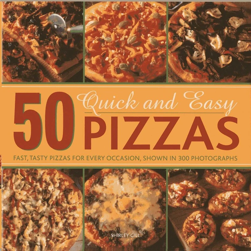 50 Quick And Easy Pizzas: Fast, Tasty Pizzas For Every Occasion, Shown In 300 Photographs