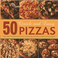 50 Quick And Easy Pizzas: Fast, Tasty Pizzas For Every Occasion, Shown In 300 Photographs