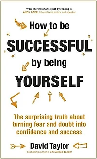 How to Be Successful by Being Yourself: The Surprising Truth About Turning Fear and Doubt into Confidence Success