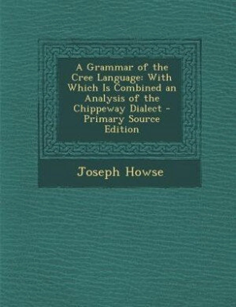 A Grammar of the Cree Language: With Which Is Combined an Analysis of the Chippeway Dialect - Primary Source Edition