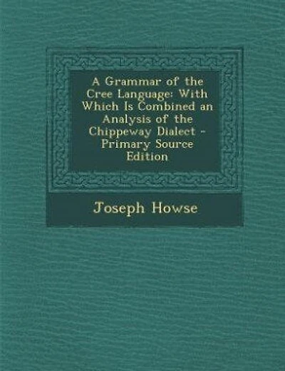 A Grammar of the Cree Language: With Which Is Combined an Analysis of the Chippeway Dialect - Primary Source Edition