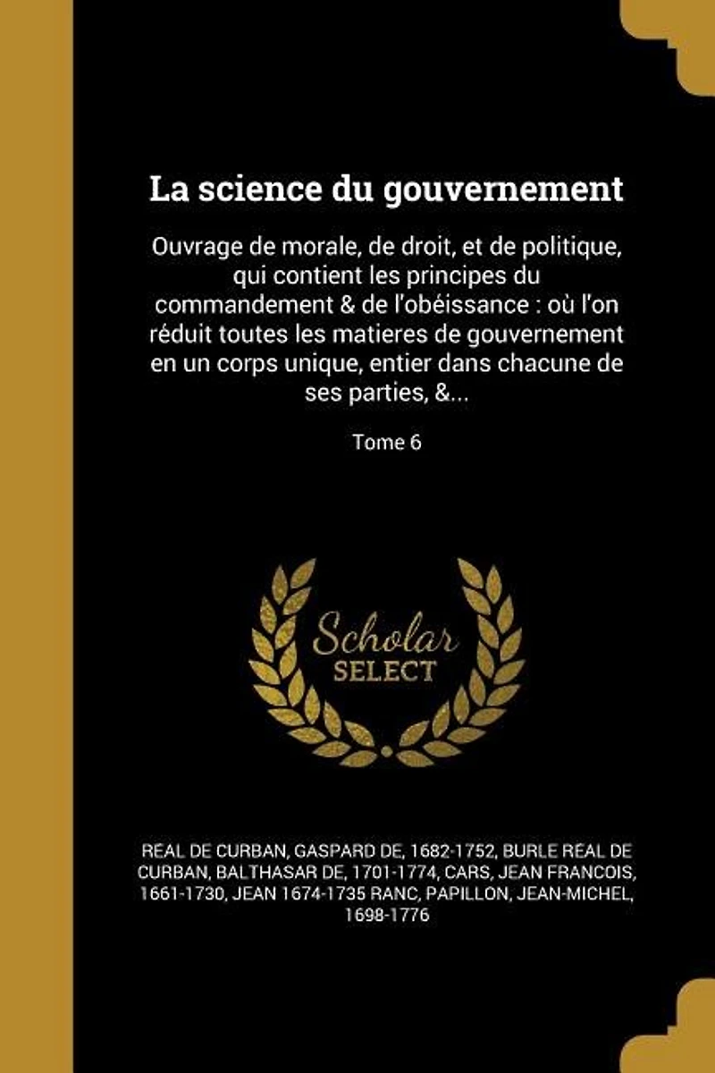La science du gouvernement: Ouvrage de morale, droit, et politique, qui contient les principes commandement & l'obe