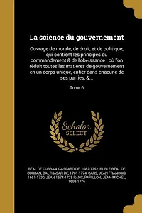 La science du gouvernement: Ouvrage de morale, droit, et politique, qui contient les principes commandement & l'obe