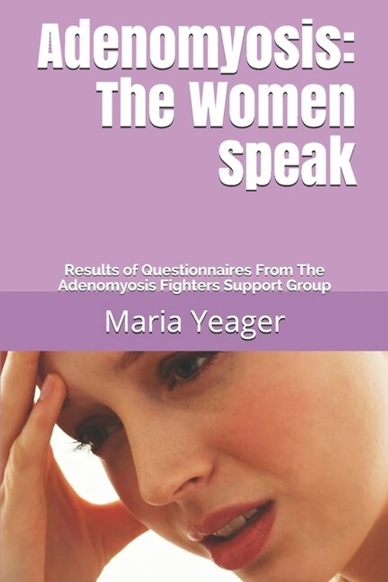 Adenomyosis: The Women Speak: Results of Questionnaires From The Adenomyosis Fighters Support Group
