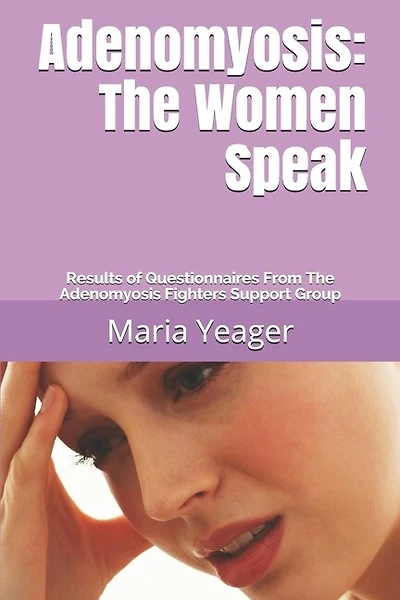 Adenomyosis: The Women Speak: Results of Questionnaires From The Adenomyosis Fighters Support Group