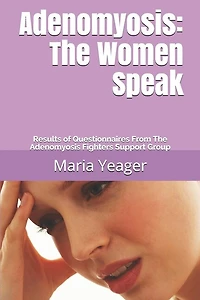 Adenomyosis: The Women Speak: Results of Questionnaires From The Adenomyosis Fighters Support Group