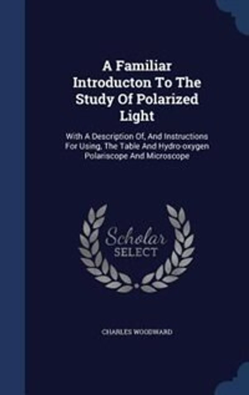 a Familiar Introducton to the Study of Polarized Light; With Description of, and Instructions for Using, Table Hydro-oxygen Polariscope Microscope