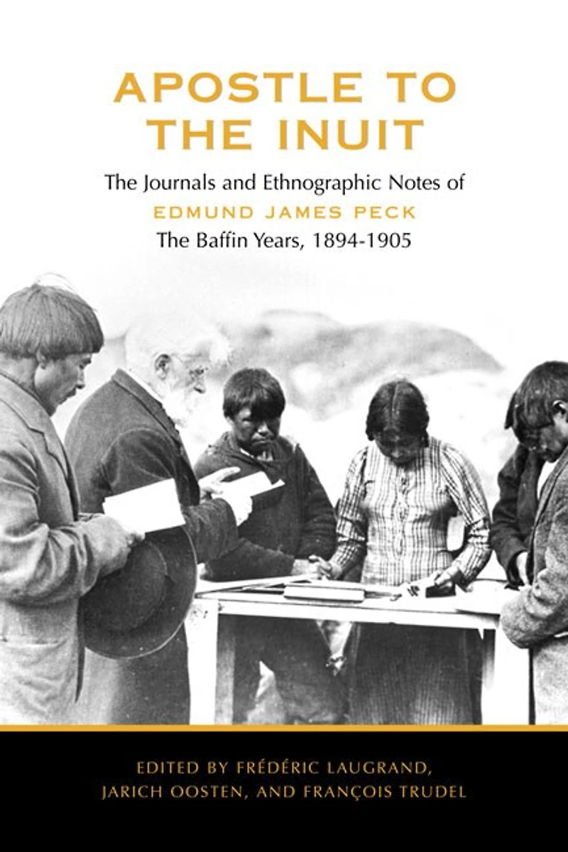 Apostle to the Inuit: The Journals and Ethnographic Notes of Edmund James Peck - The Baffin Years, 1894-1905