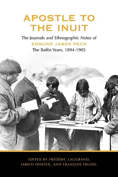 Apostle to the Inuit: The Journals and Ethnographic Notes of Edmund James Peck - The Baffin Years, 1894-1905