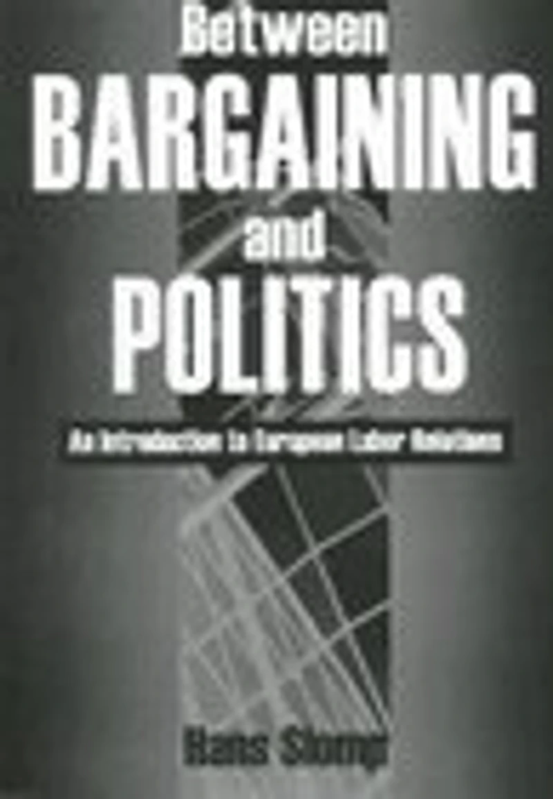 Between Bargaining and Politics: An Introduction to European Labor Relations