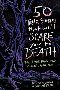 50 True Stories That Will Scare You to Death: Crime, Hauntings, Aliens, and More