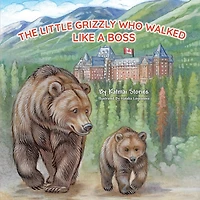 The Little Grizzly Who Walked Like a Boss: Exploring Canada's Wild Banff National Park with a Brave Bear Cub: Trails, Trains, and Turquoise Lakes