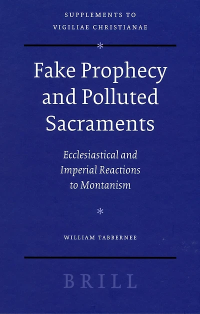 Fake Prophecy and Polluted Sacraments: Ecclesiastical and Imperial Reactions to Montanism