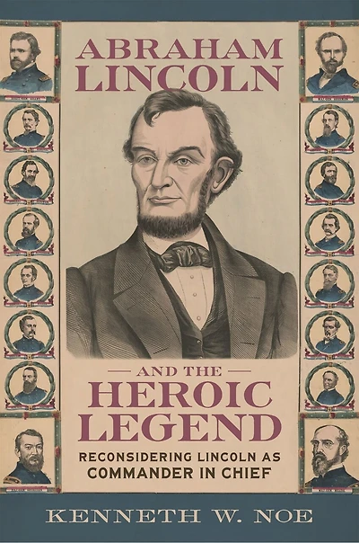 Abraham Lincoln and the Heroic Legend: Reconsidering as Commander Chief
