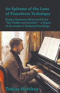 An Epitome of the Laws Pianoforte Technique - Being A Summary Abstracted From "The Visible and Invisible" Digest Author's Technical Teachings