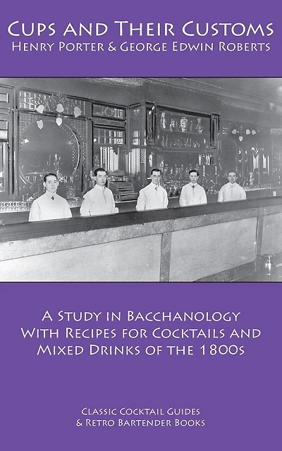 Cups and Their Customs: A Study in Bacchanology with Recipes for Cocktails and Mixed Drinks of the 1800s