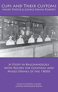 Cups and Their Customs: A Study in Bacchanology with Recipes for Cocktails and Mixed Drinks of the 1800s