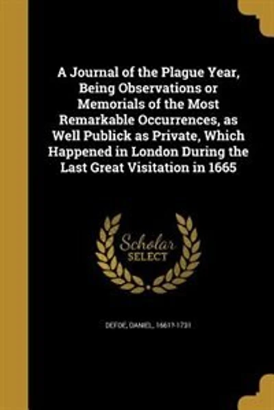A Journal of the Plague Year, Being Observations or Memorials of the Most Remarkable Occurrences, as Well Publick as Private, Which Happened in London During the Last Great Visitation in 1665
