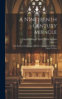 A Nineteenth Century Miracle: The Brothers Ratisbonne and The Congregation of Notre Dame de Sion