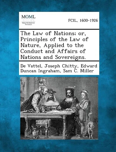 The Law of Nations; or, Principles of the Law of Nature, Applied to the Conduct and Affairs of Nations and Sovereigns.